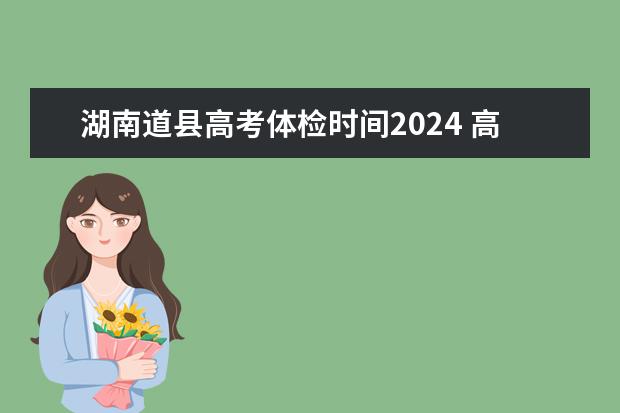 湖南道县高考体检时间2024 高考体检2023时间