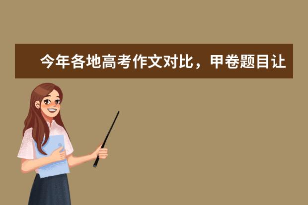 今年各地高考作文对比，甲卷题目让人意外，北京卷被指有点普通，为什么呢？