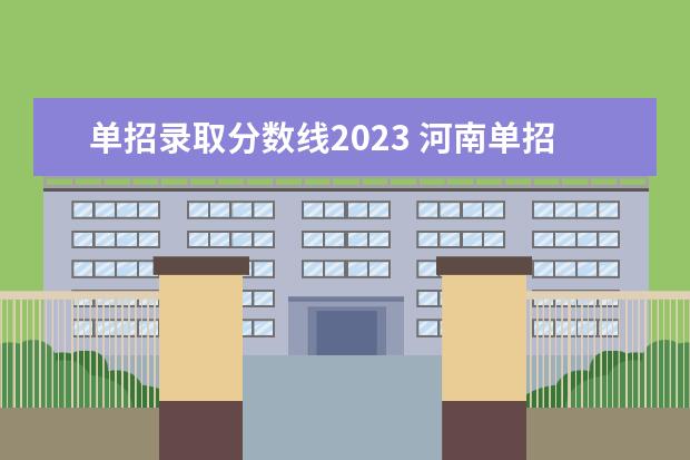 单招录取分数线2023 河南单招2023年分数线？