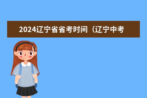 2024辽宁省省考时间（辽宁中考时间2024年时间表）