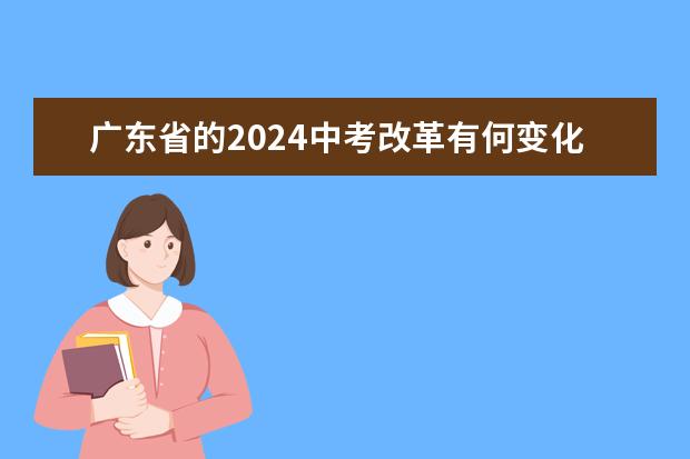 广东省的2024中考改革有何变化？（2024年广东中考改革最新政策是怎样的？）