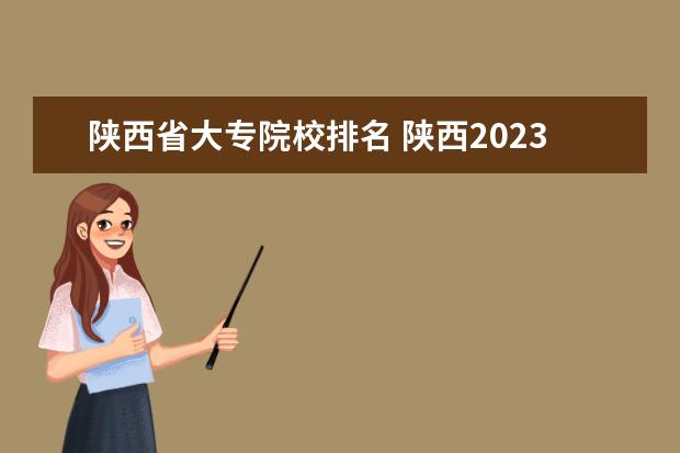 陕西省大专院校排名 陕西2023单招学校及分数线
