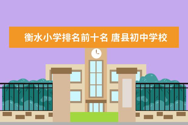 衡水小学排名前十名 唐县初中学校排名