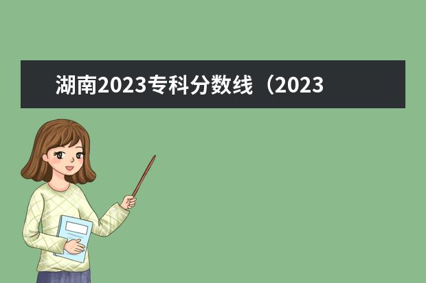 湖南2023专科分数线（2023湖南单招学校及分数线表）