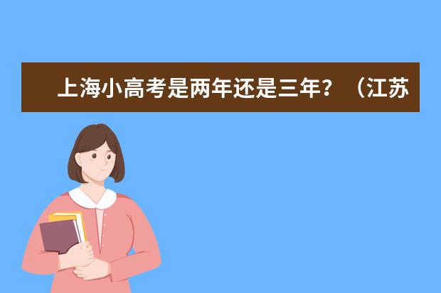 上海小高考是两年还是三年？（江苏省小高考成绩几年有效）