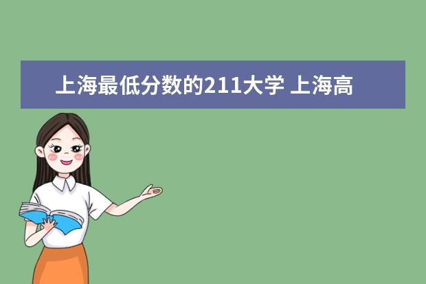 上海最低分数的211大学 上海高考985、211院校投档线汇总，上985最低只要510