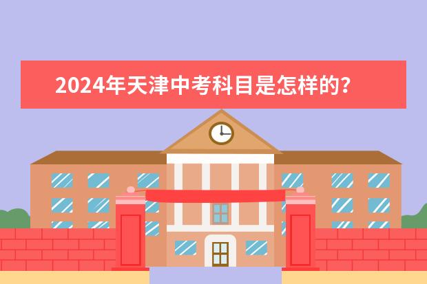 2024年天津中考科目是怎样的？ 北京市中考改革2024最新规定