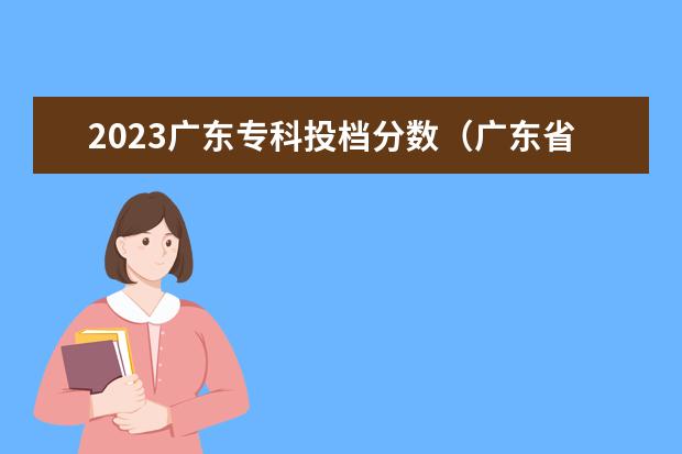 2023广东专科投档分数（广东省成人高考分数线2023年公布）