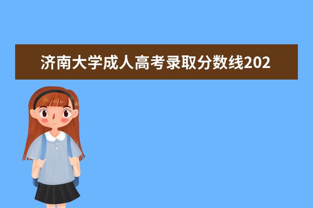 济南大学成人高考录取分数线2023（济南大学提前批录取分数线）