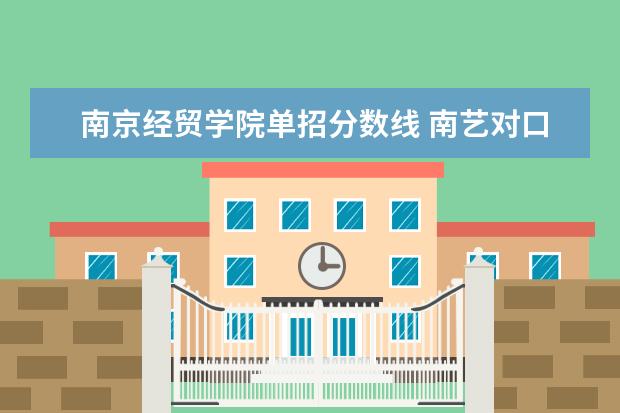 南京经贸学院单招分数线 南艺对口单招美术生录取分数线