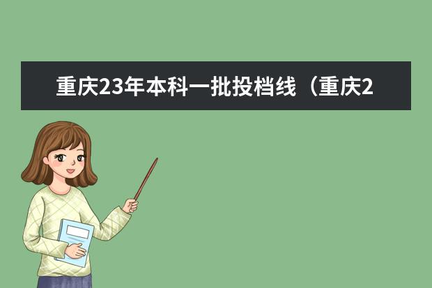 重庆23年本科一批投档线（重庆2023年高考一本分数线？）