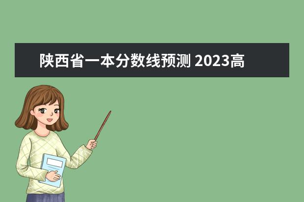 陕西省一本分数线预测 2023高考陕西一本分数线