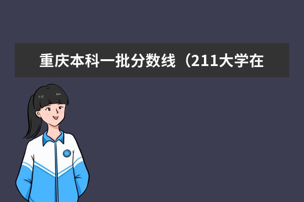 重庆本科一批分数线（211大学在重庆招生计划及录取分数线）