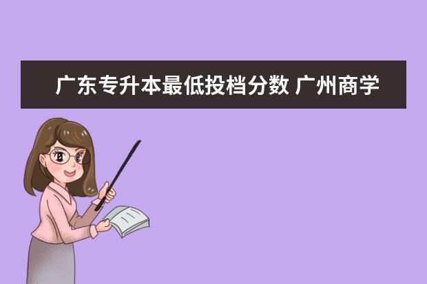 广东专升本最低投档分数 广州商学院专升本分数线2023