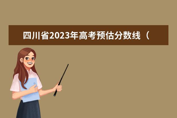 四川省2023年高考预估分数线（2023四川理科二本分数线预估）