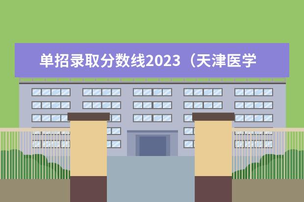 单招录取分数线2023（天津医学高等专科学校2023招生分数）