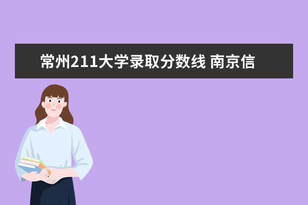 常州211大学录取分数线 南京信息职业技术学院提前招生录取分数线？