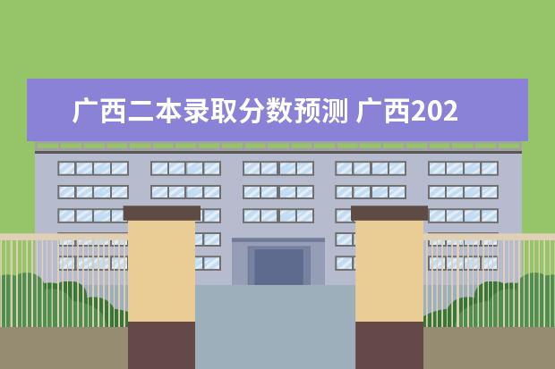 广西二本录取分数预测 广西2023高考分数线预估