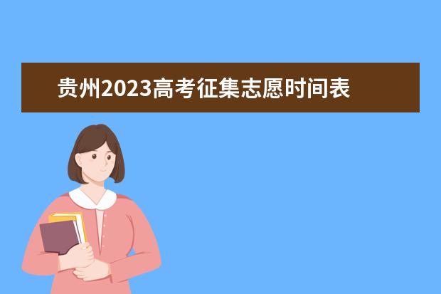 贵州2023高考征集志愿时间表 贵州高考一个志愿可以填几个专业
