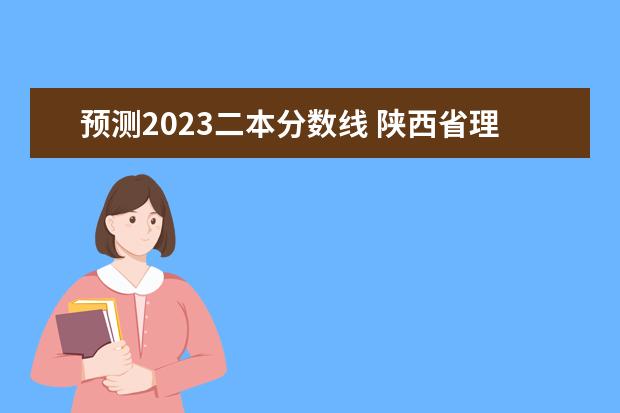 预测2023二本分数线 陕西省理科二本分数线2023年