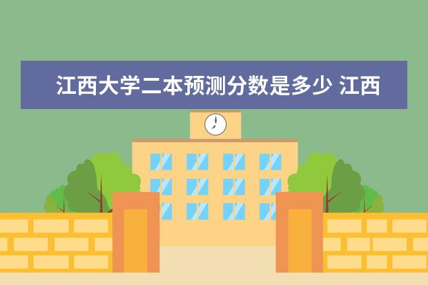 江西大学二本预测分数是多少 江西省今年二本分数线预测