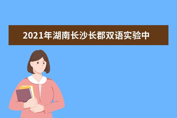 2021年湖南长沙长郡双语实验中心新初一入学通知
