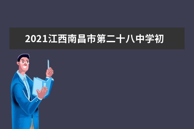 2021江西南昌市第二十八中学初一新生报到通知