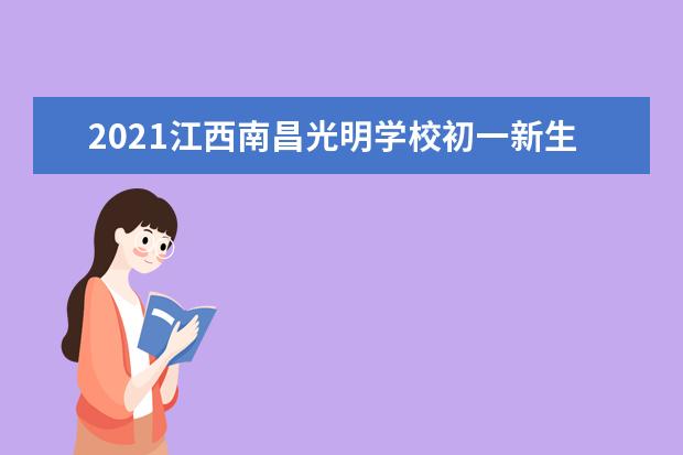 2021江西南昌光明学校初一新生报到通知