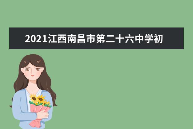 2021江西南昌市第二十六中学初一新生报到通知