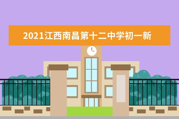 2021江西南昌第十二中学初一新生报到通知