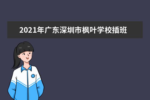 2021年广东深圳市枫叶学校插班招生情况