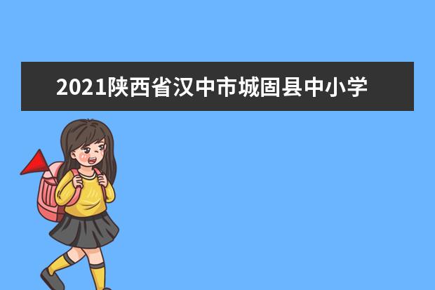 2021陕西省汉中市城固县中小学期末考试时间