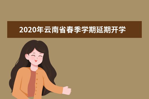 2020年云南省春季学期延期开学的通知
