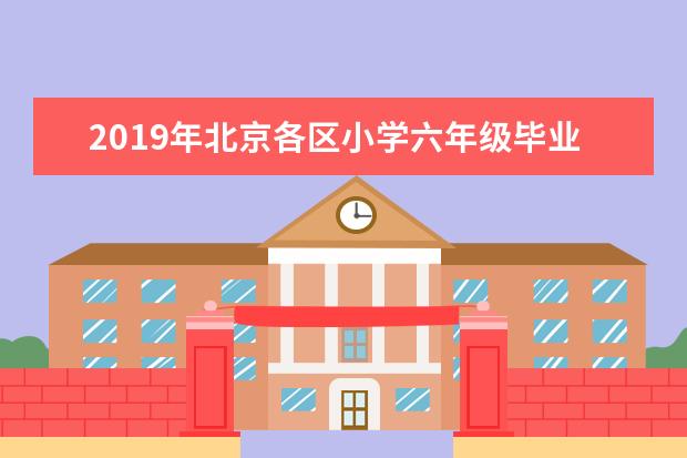 2019年北京各区小学六年级毕业考试时间汇总
