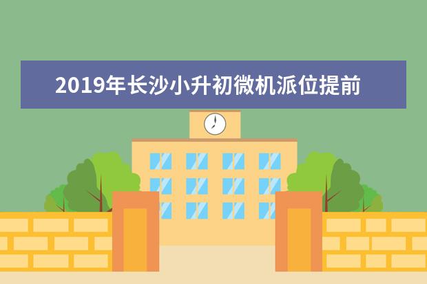 2019年长沙小升初微机派位提前至6月15日