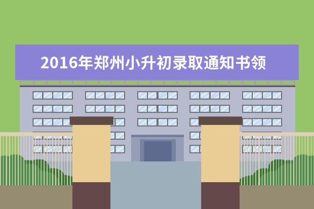 2016年郑州小升初录取通知书领取办法