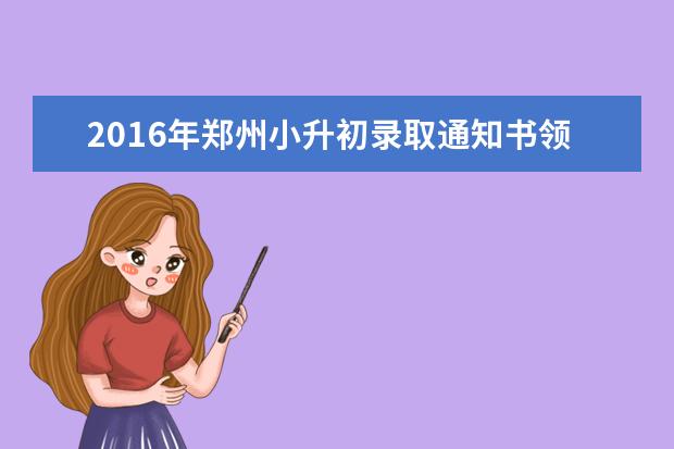 2016年郑州小升初录取通知书领取时间公布