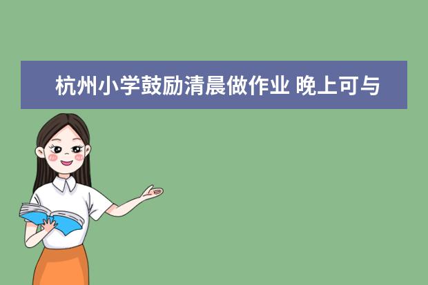杭州小学鼓励清晨做作业 晚上可与家长多交流