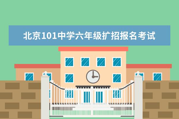 北京101中学六年级扩招报名考试了！