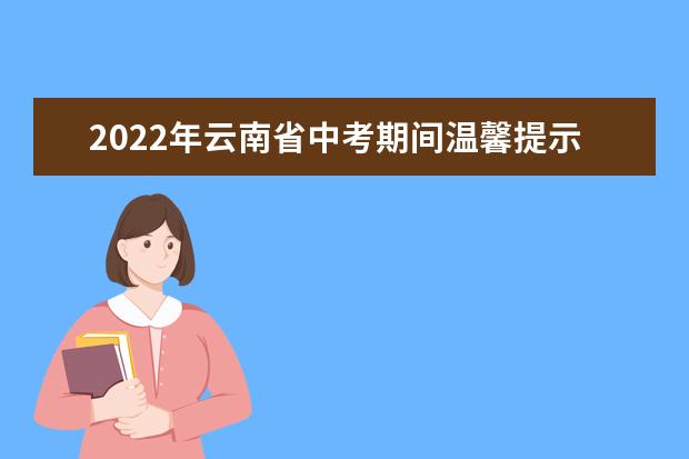 2022年云南省中考期间温馨提示