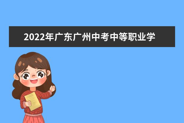 2022年广东广州中考中等职业学校新设专业通知