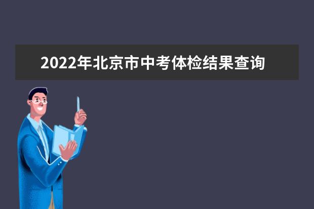2022年北京市中考体检结果查询时间：5月10-20日