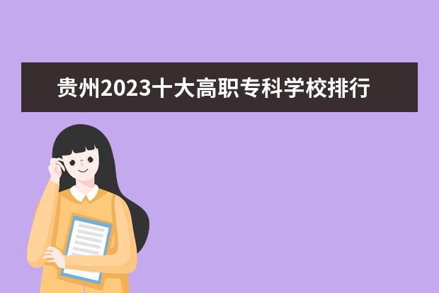 贵州2023十大高职专科学校排行榜 排名前10强大专院校