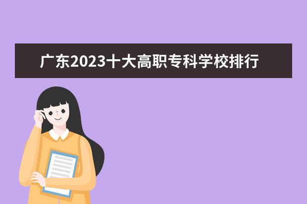 广东2023十大高职专科学校排行榜 排名前10强大专院校