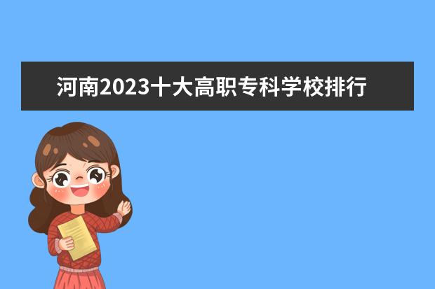 河南2023十大高职专科学校排行榜 排名前10强大专院校