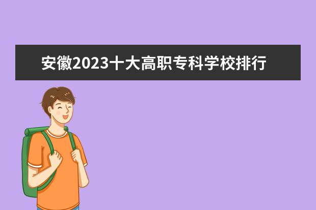 安徽2023十大高职专科学校排行榜 排名前10强大专院校