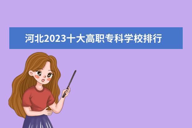 河北2023十大高职专科学校排行榜 排名前10强大专院校