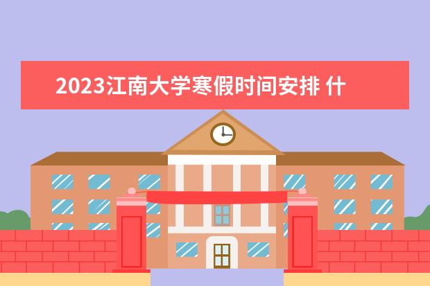 2023江南大学寒假时间安排 什么时候放寒假