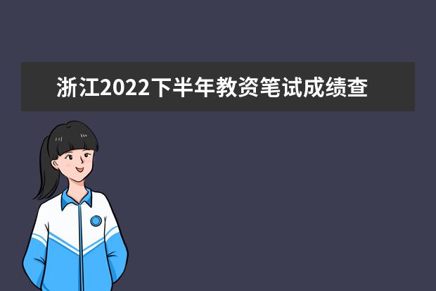 浙江2022下半年教资笔试成绩查询入口在哪 几号几点查成绩