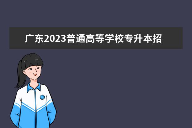 广东2023普通高等学校专升本招生工作规定